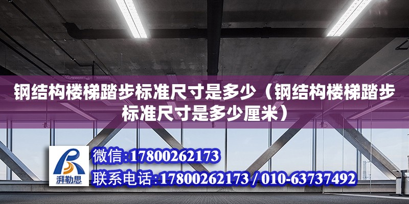 钢结构楼梯踏步标准尺寸是多少（钢结构楼梯踏步标准尺寸是多少厘米）