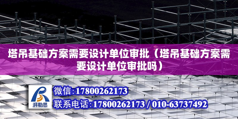 塔吊基础方案需要设计单位审批（塔吊基础方案需要设计单位审批吗）