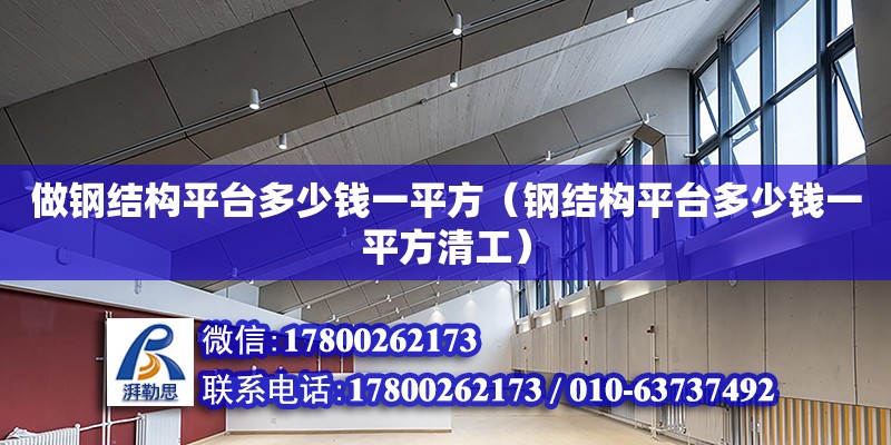 做钢结构平台多少钱一平方（钢结构平台多少钱一平方清工）