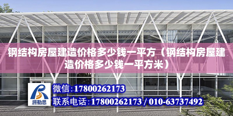 钢结构房屋建造价格多少钱一平方（钢结构房屋建造价格多少钱一平方米）