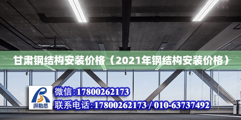 甘肃钢结构安装价格（2021年钢结构安装价格）