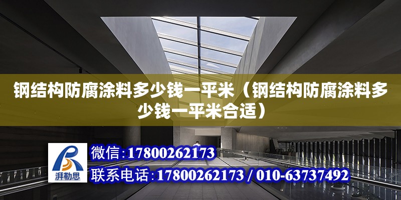 钢结构防腐涂料多少钱一平米（钢结构防腐涂料多少钱一平米合适） 钢结构网架设计