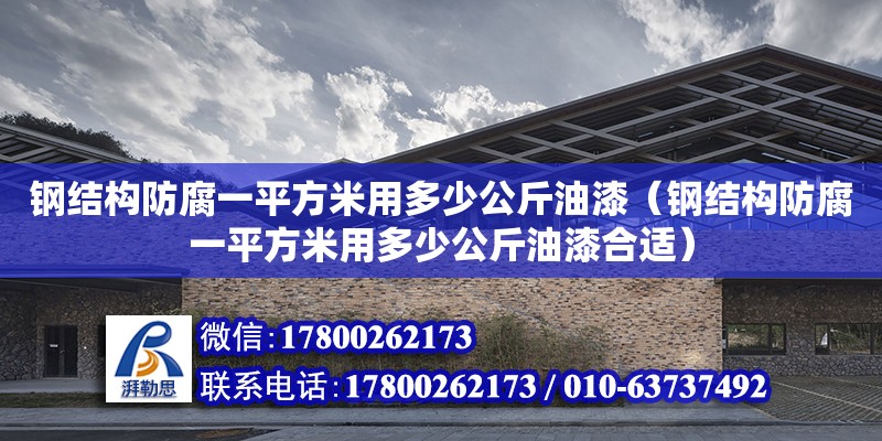 钢结构防腐一平方米用多少公斤油漆（钢结构防腐一平方米用多少公斤油漆合适）