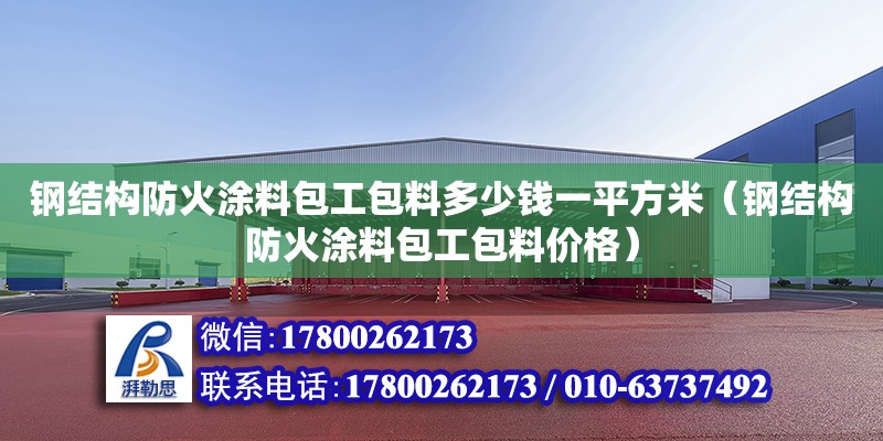 钢结构防火涂料包工包料多少钱一平方米（钢结构防火涂料包工包料价格）