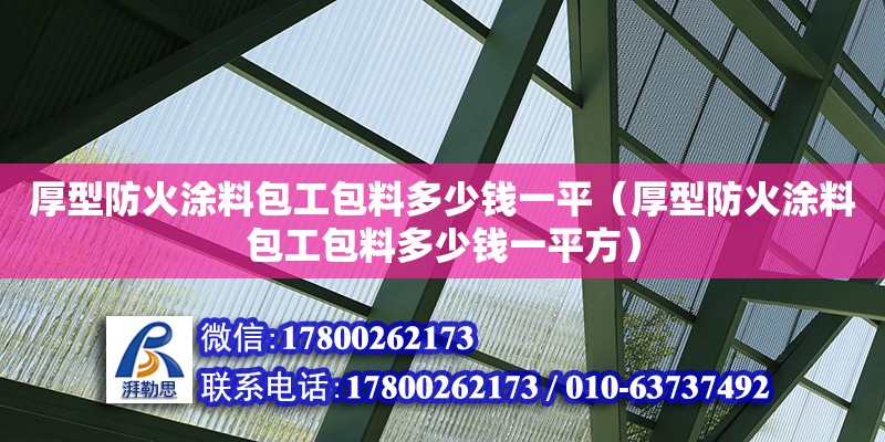 厚型防火涂料包工包料多少钱一平（厚型防火涂料包工包料多少钱一平方）