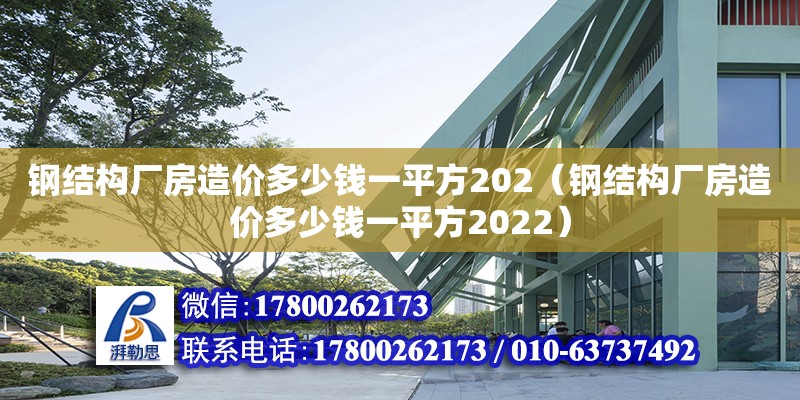 钢结构厂房造价多少钱一平方202（钢结构厂房造价多少钱一平方2022）