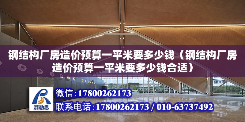 钢结构厂房造价预算一平米要多少钱（钢结构厂房造价预算一平米要多少钱合适）