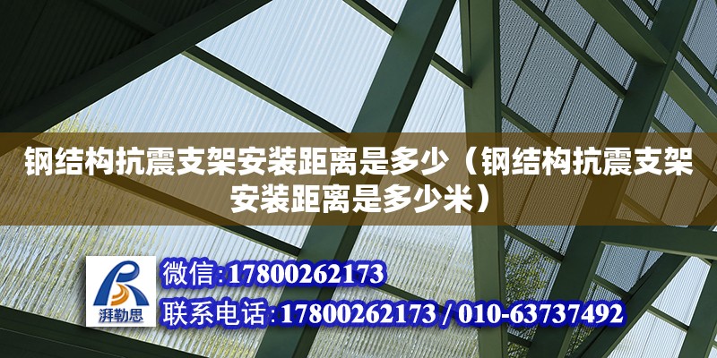 钢结构抗震支架安装距离是多少（钢结构抗震支架安装距离是多少米）