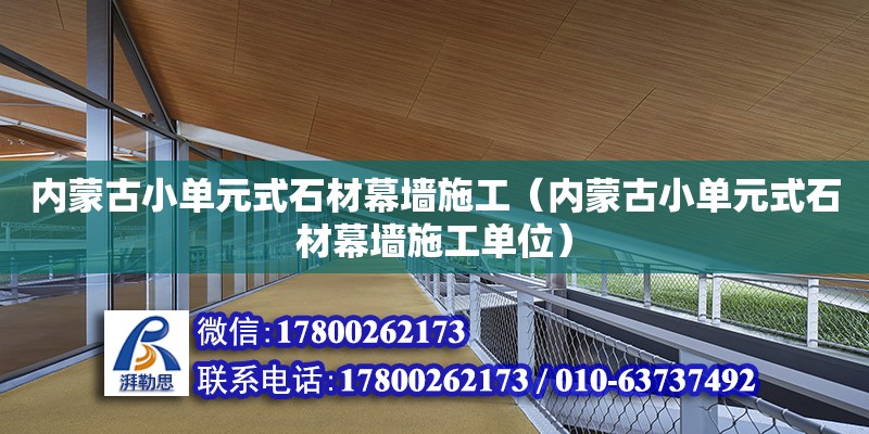 内蒙古小单元式石材幕墙施工（内蒙古小单元式石材幕墙施工单位）