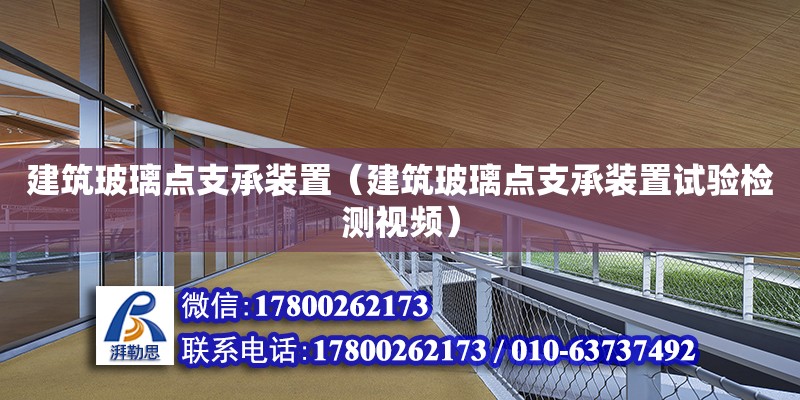 建筑玻璃点支承装置（建筑玻璃点支承装置试验检测视频）