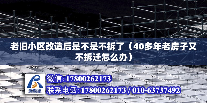 老旧小区改造后是不是不拆了（40多年老房子又不拆迁怎么办）