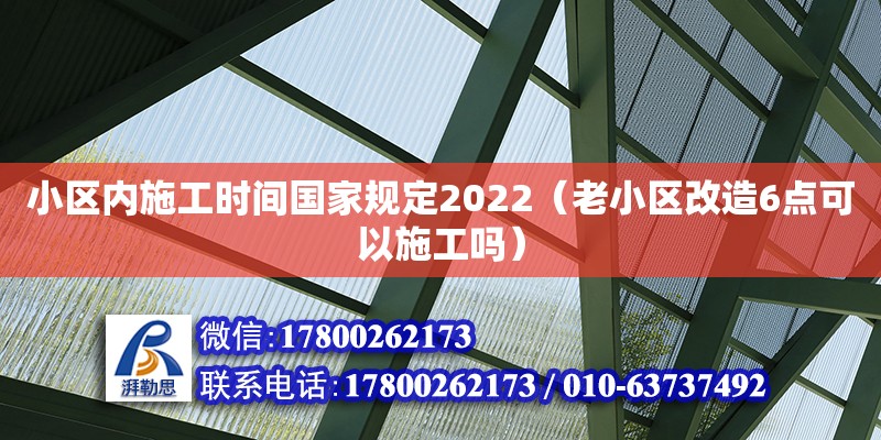 小区内施工时间国家规定2022（老小区改造6点可以施工吗）