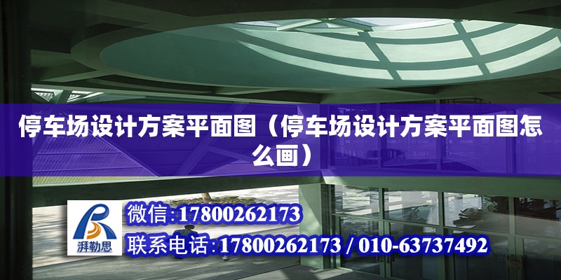 停车场设计方案平面图（停车场设计方案平面图怎么画） 钢结构网架设计