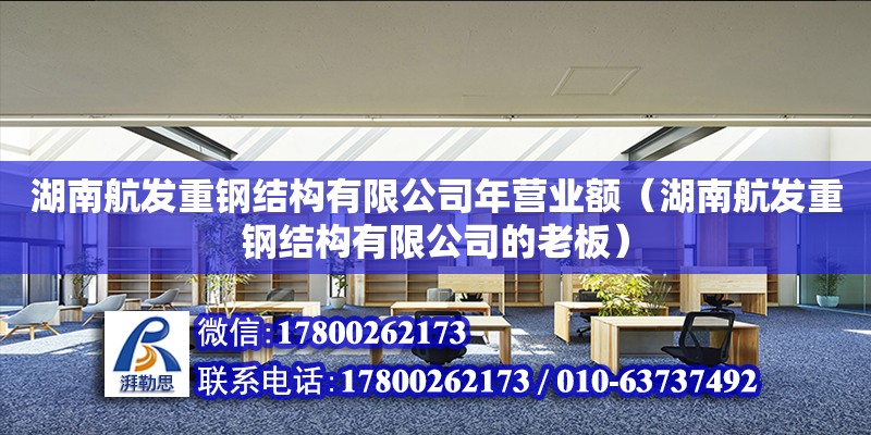 湖南航发重钢结构有限公司年营业额（湖南航发重钢结构有限公司的老板）