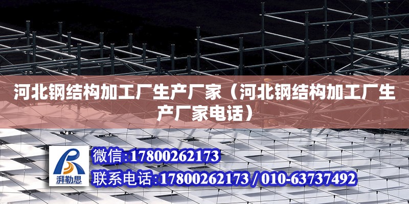 河北钢结构加工厂生产厂家（河北钢结构加工厂生产厂家电话） 钢结构网架设计