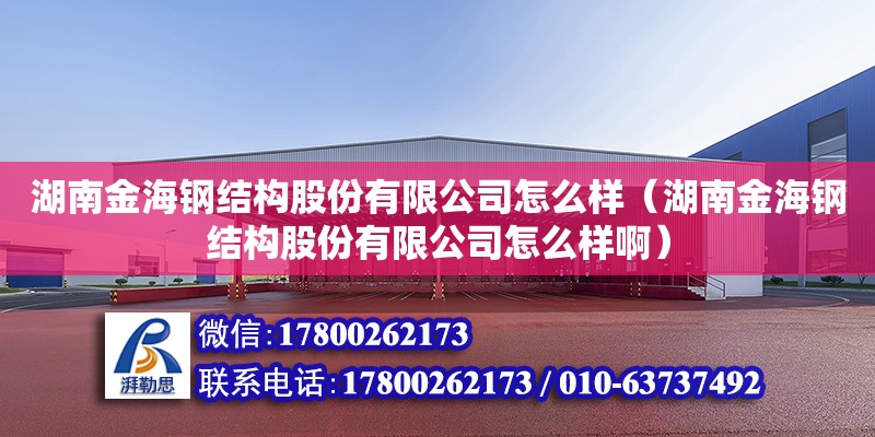 湖南金海钢结构股份有限公司怎么样（湖南金海钢结构股份有限公司怎么样啊）