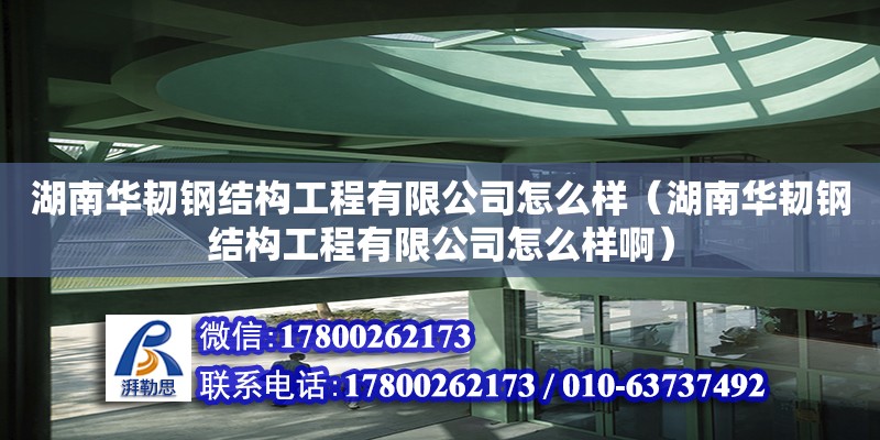 湖南华韧钢结构工程有限公司怎么样（湖南华韧钢结构工程有限公司怎么样啊）