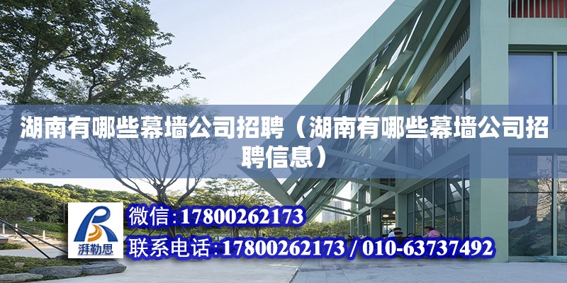 湖南有哪些幕墙公司招聘（湖南有哪些幕墙公司招聘信息） 钢结构网架设计