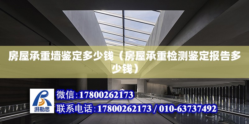 房屋承重墙鉴定多少钱（房屋承重检测鉴定报告多少钱） 钢结构网架设计