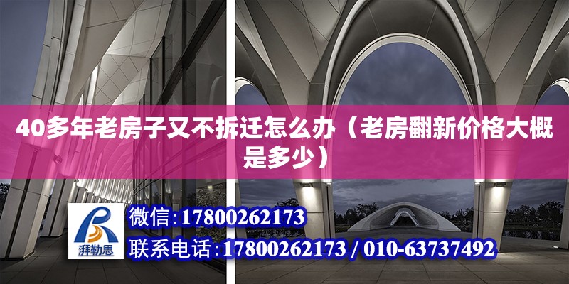 40多年老房子又不拆迁怎么办（老房翻新价格大概是多少）