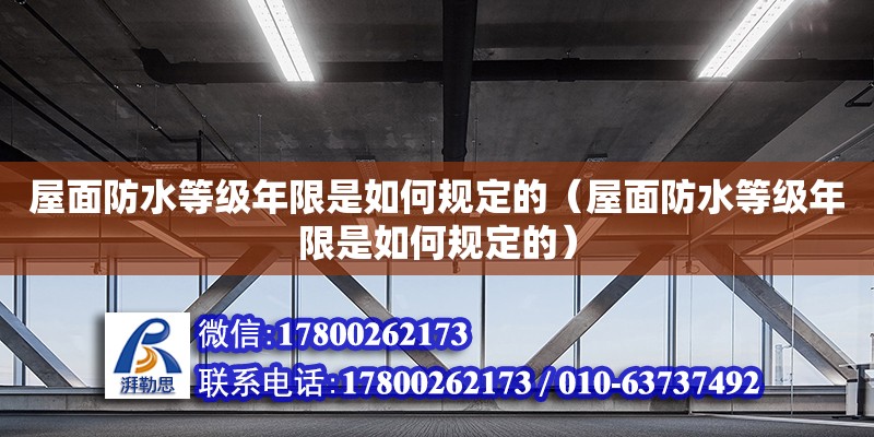 屋面防水等级年限是如何规定的（屋面防水等级年限是如何规定的）