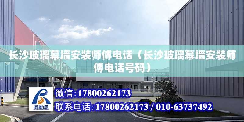 长沙玻璃幕墙安装师傅电话（长沙玻璃幕墙安装师傅电话号码） 钢结构网架设计