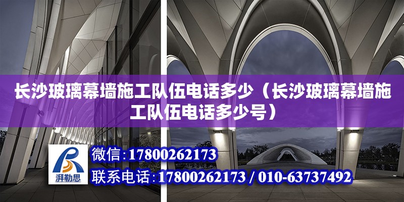 长沙玻璃幕墙施工队伍电话多少（长沙玻璃幕墙施工队伍电话多少号） 钢结构网架设计