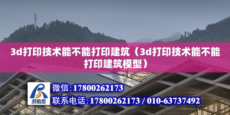 3d打印技术能不能打印建筑（3d打印技术能不能打印建筑模型）