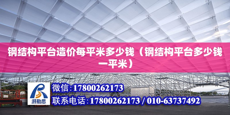 钢结构平台造价每平米多少钱（钢结构平台多少钱一平米）