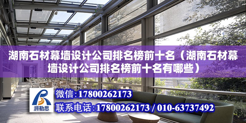 湖南石材幕墙设计公司排名榜前十名（湖南石材幕墙设计公司排名榜前十名有哪些）