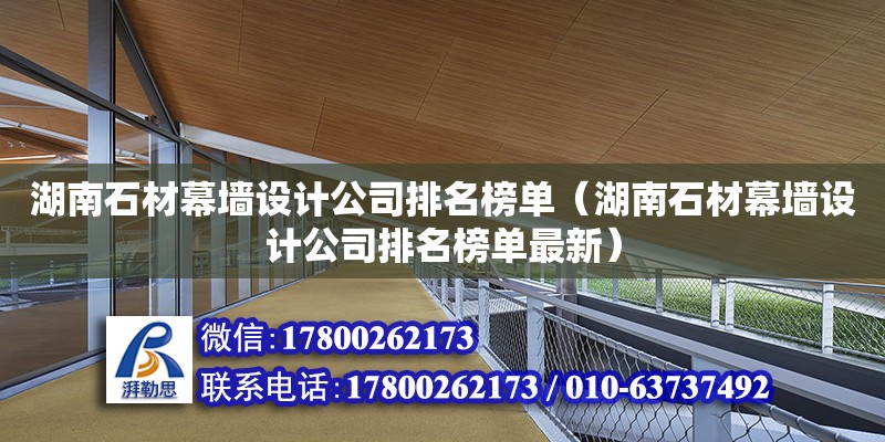 湖南石材幕墙设计公司排名榜单（湖南石材幕墙设计公司排名榜单最新） 钢结构网架设计