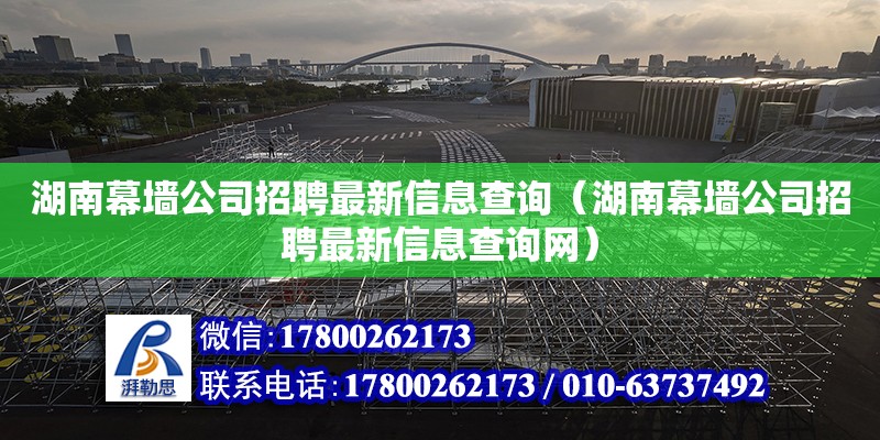 湖南幕墙公司招聘最新信息查询（湖南幕墙公司招聘最新信息查询网） 钢结构网架设计