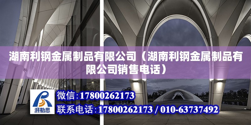 湖南利钢金属制品有限公司（湖南利钢金属制品有限公司销售电话） 钢结构网架设计