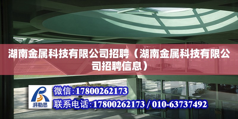 湖南金属科技有限公司招聘（湖南金属科技有限公司招聘信息）