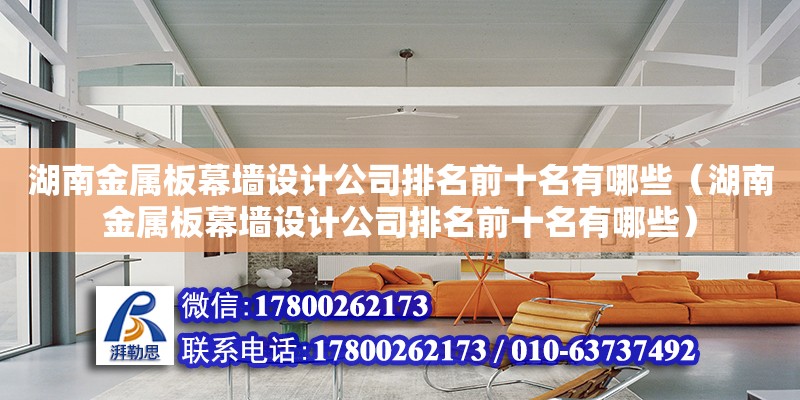 湖南金属板幕墙设计公司排名前十名有哪些（湖南金属板幕墙设计公司排名前十名有哪些）