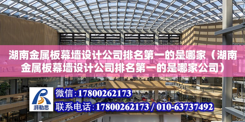 湖南金属板幕墙设计公司排名第一的是哪家（湖南金属板幕墙设计公司排名第一的是哪家公司）