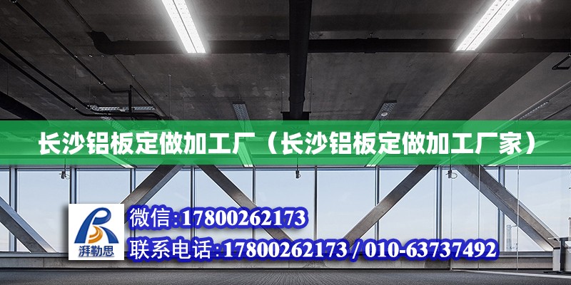 长沙铝板定做加工厂（长沙铝板定做加工厂家） 钢结构网架设计