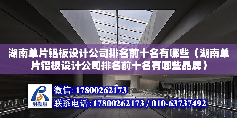 湖南单片铝板设计公司排名前十名有哪些（湖南单片铝板设计公司排名前十名有哪些品牌） 钢结构网架设计