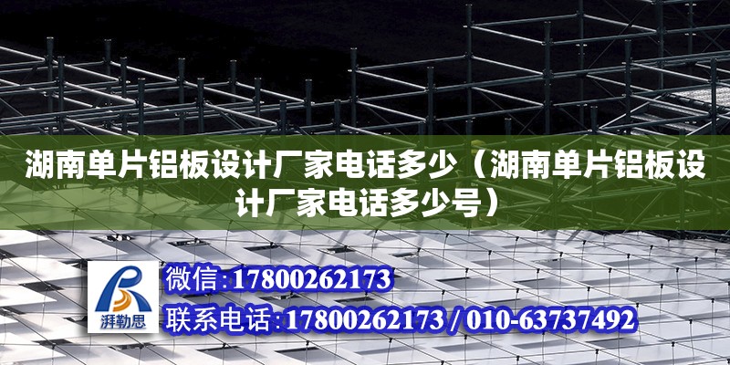 湖南单片铝板设计厂家电话多少（湖南单片铝板设计厂家电话多少号） 钢结构网架设计