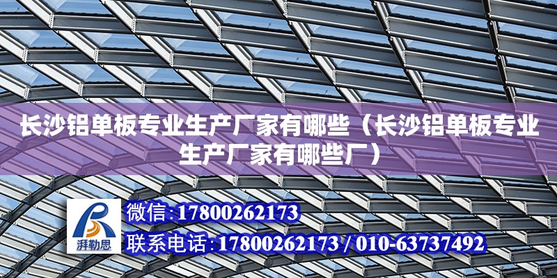 长沙铝单板专业生产厂家有哪些（长沙铝单板专业生产厂家有哪些厂） 钢结构网架设计