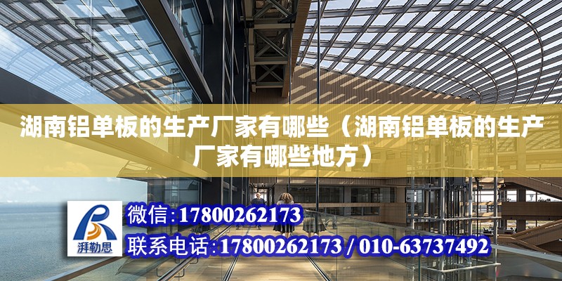 湖南铝单板的生产厂家有哪些（湖南铝单板的生产厂家有哪些地方） 钢结构网架设计