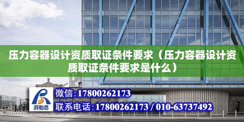 压力容器设计资质取证条件要求（压力容器设计资质取证条件要求是什么） 钢结构网架设计