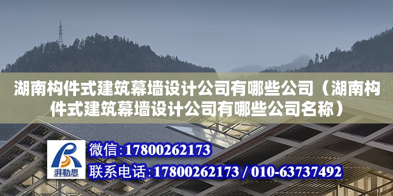 湖南构件式建筑幕墙设计公司有哪些公司（湖南构件式建筑幕墙设计公司有哪些公司名称） 钢结构网架设计