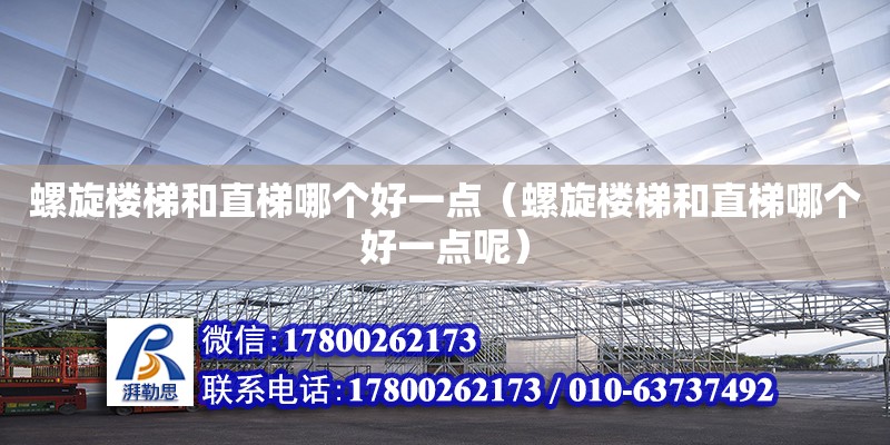 螺旋楼梯和直梯哪个好一点（螺旋楼梯和直梯哪个好一点呢）