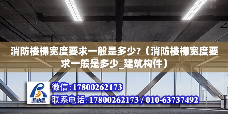 消防楼梯宽度要求一般是多少?（消防楼梯宽度要求一般是多少_建筑构件）