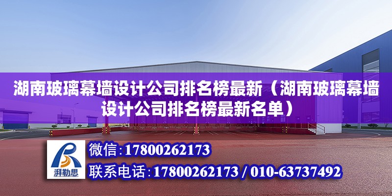 湖南玻璃幕墙设计公司排名榜最新（湖南玻璃幕墙设计公司排名榜最新名单）