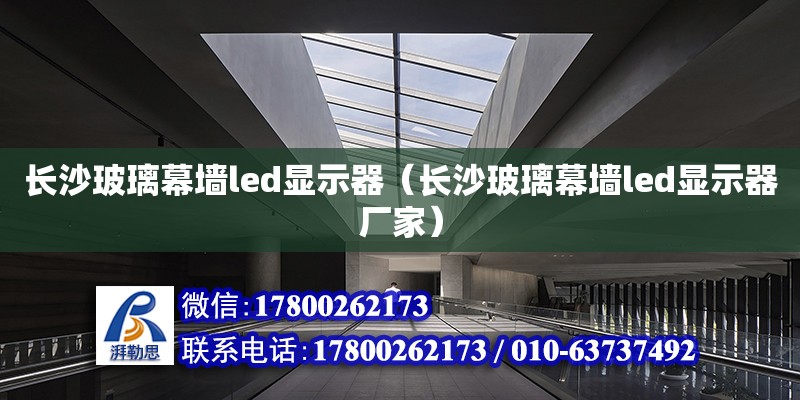 长沙玻璃幕墙led显示器（长沙玻璃幕墙led显示器厂家）