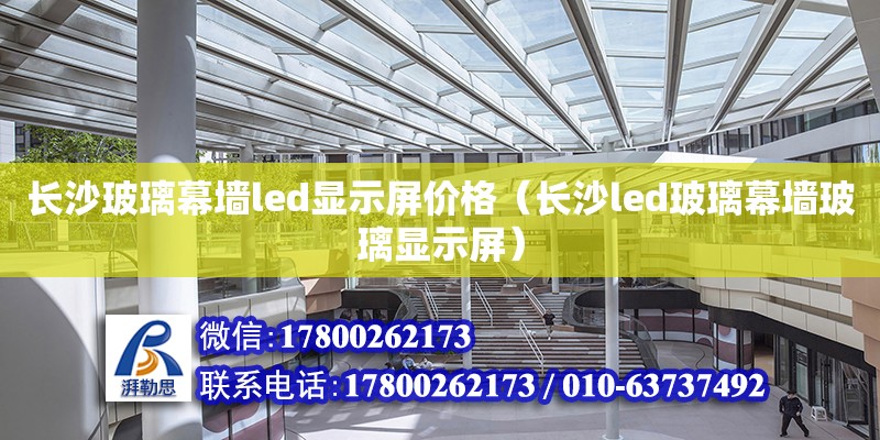 长沙玻璃幕墙led显示屏价格（长沙led玻璃幕墙玻璃显示屏）