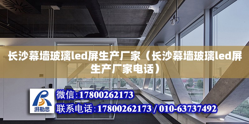 长沙幕墙玻璃led屏生产厂家（长沙幕墙玻璃led屏生产厂家电话） 钢结构网架设计