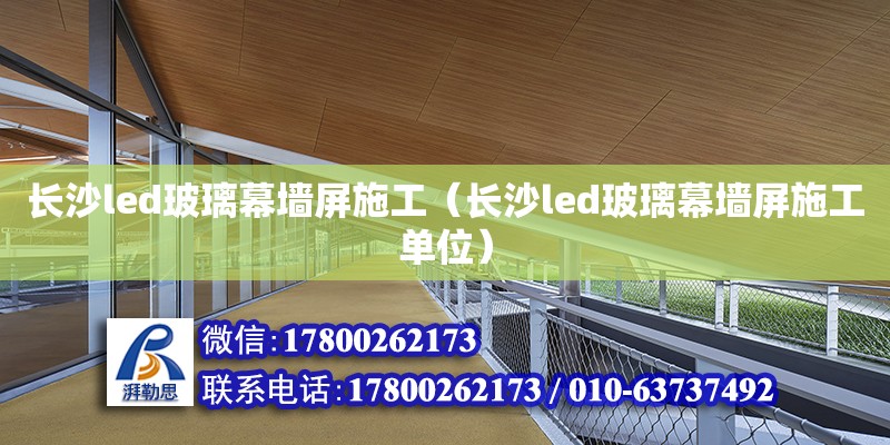 长沙led玻璃幕墙屏施工（长沙led玻璃幕墙屏施工单位） 钢结构网架设计